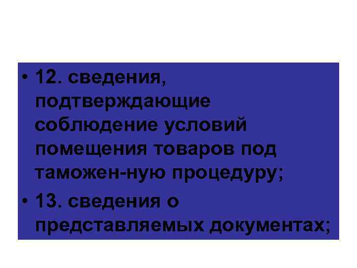  • 12. сведения, подтверждающие соблюдение условий помещения товаров под таможен ную процедуру; •