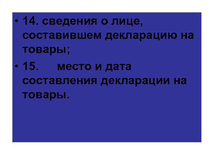  • 14. сведения о лице, составившем декларацию на товары; • 15. место и