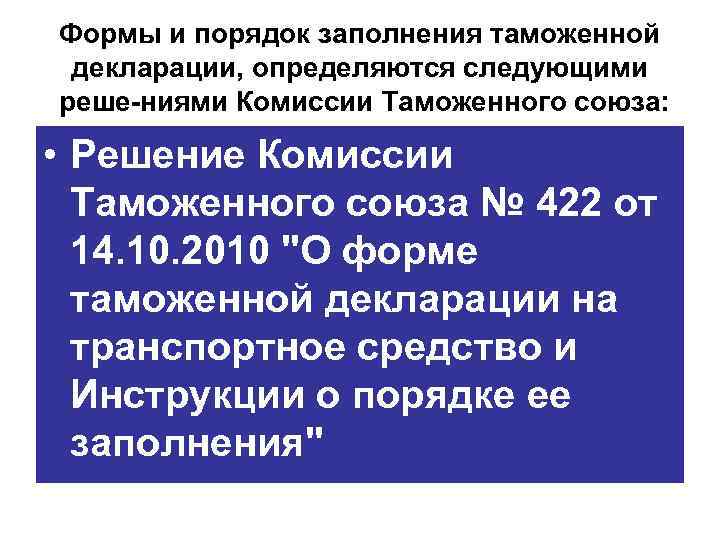 Формы и порядок заполнения таможенной декларации, определяются следующими реше ниями Комиссии Таможенного союза: •