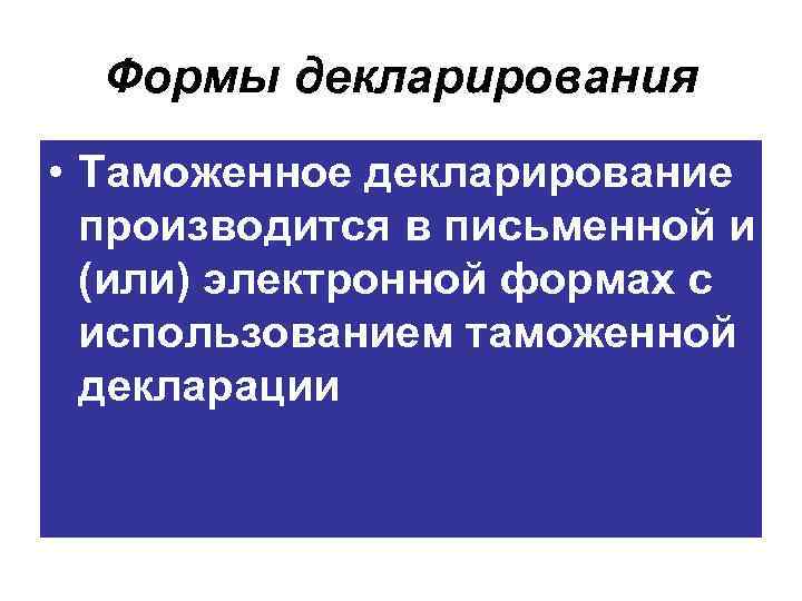 Формы декларирования • Таможенное декларирование производится в письменной и (или) электронной формах с использованием