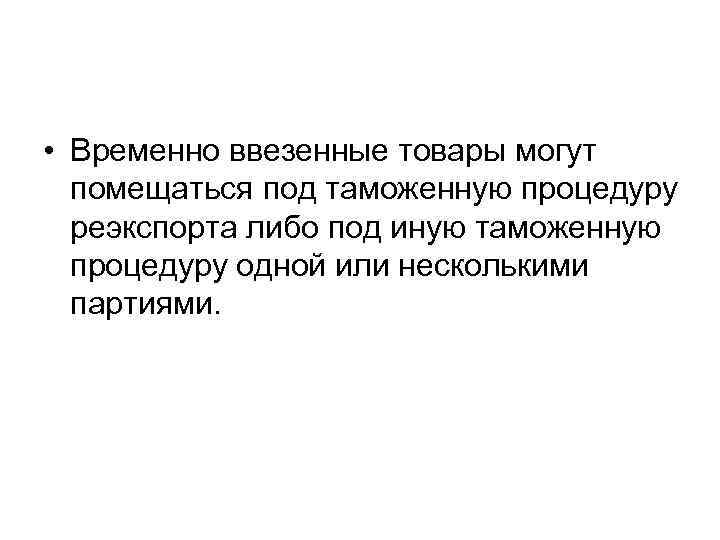  • Временно ввезенные товары могут помещаться под таможенную процедуру реэкспорта либо под иную