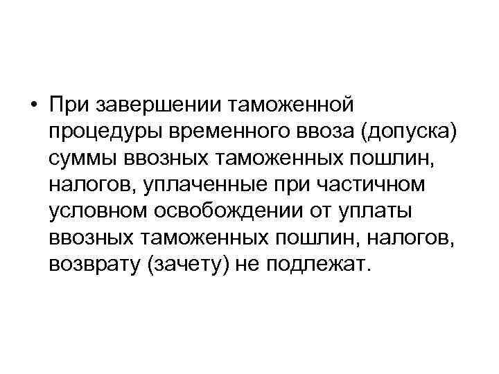  • При завершении таможенной процедуры временного ввоза (допуска) суммы ввозных таможенных пошлин, налогов,