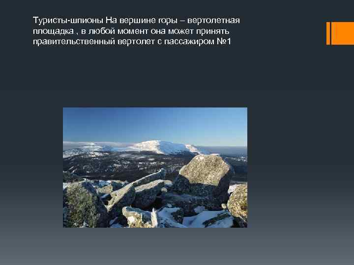 Туристы-шпионы На вершине горы – вертолетная площадка , в любой момент она может принять