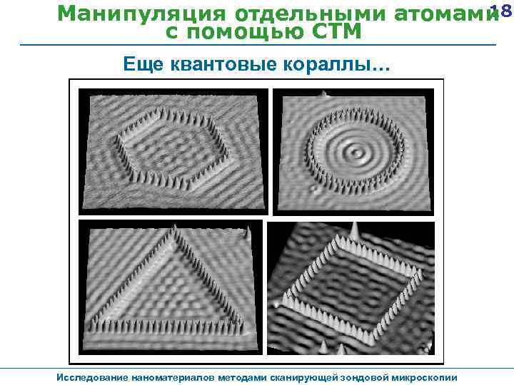 18 Манипуляция отдельными атомами с помощью СТМ Еще квантовые кораллы… Исследование наноматериалов методами сканирующей