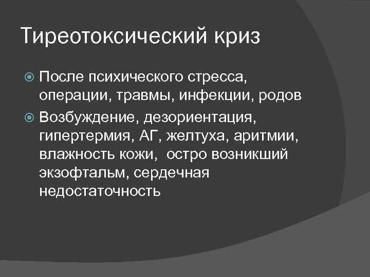 Тиреотоксический криз После психического стресса, операции, травмы, инфекции, родов Возбуждение, дезориентация, гипертермия, АГ, желтуха,