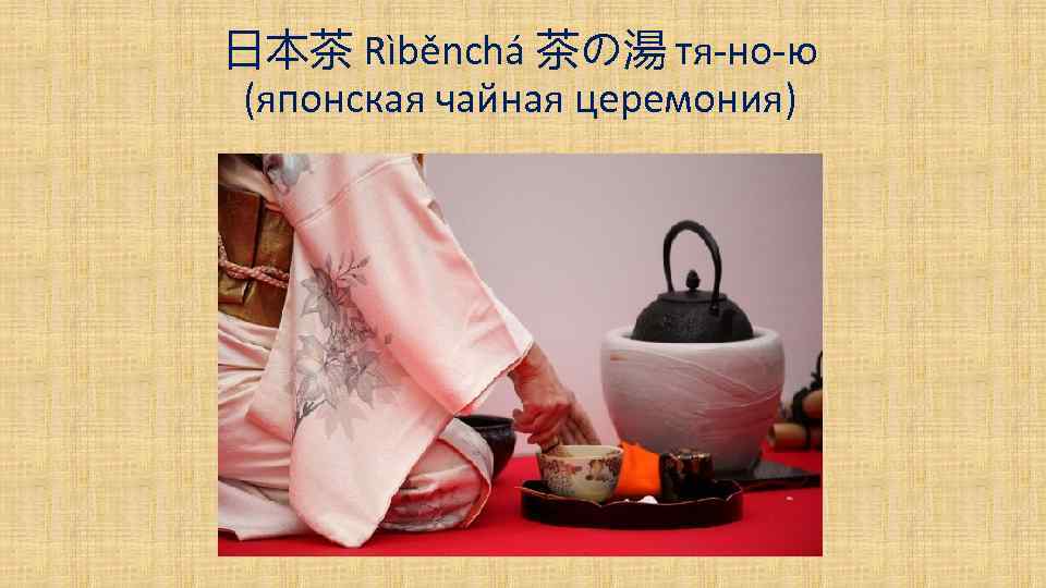 日本茶 Rìběnchá 茶の湯 тя-но-ю (японская чайная церемония) 