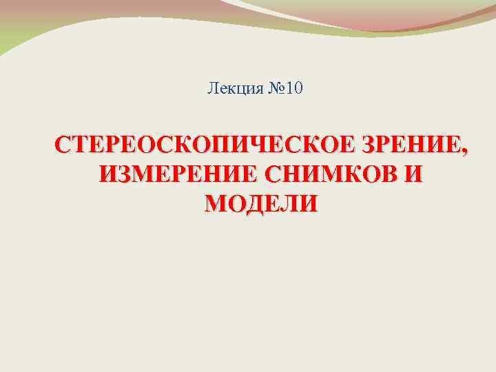 Лекция № 10 СТЕРЕОСКОПИЧЕСКОЕ ЗРЕНИЕ, ИЗМЕРЕНИЕ СНИМКОВ И МОДЕЛИ 