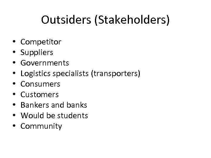 Outsiders (Stakeholders) • • • Competitor Suppliers Governments Logistics specialists (transporters) Consumers Customers Bankers