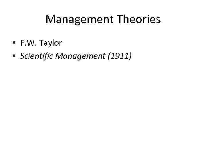 Management Theories • F. W. Taylor • Scientific Management (1911) 