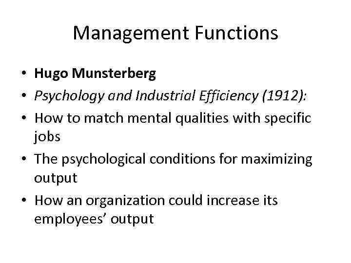 Management Functions • Hugo Munsterberg • Psychology and Industrial Efficiency (1912): • How to