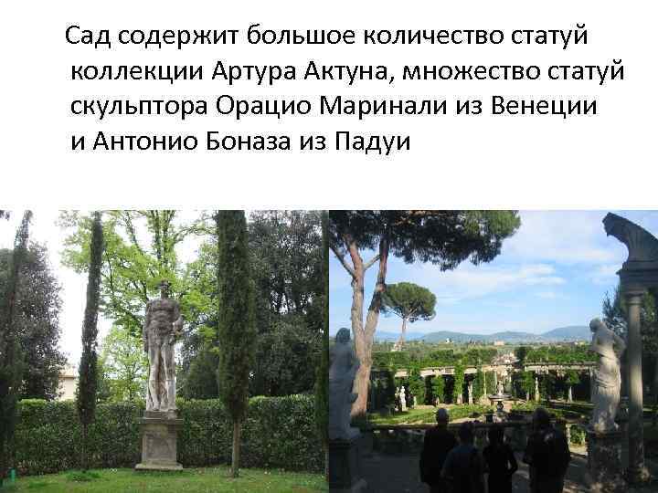  Сад содержит большое количество статуй коллекции Артура Актуна, множество статуй скульптора Орацио Маринали