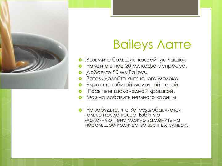Baileys Латте : Возьмите большую кофейную чашку. Налейте в нее 20 мл кофе-эспрессо. Добавьте