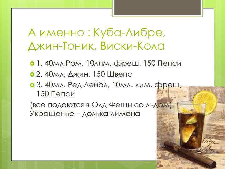 А именно : Куба-Либре, Джин-Тоник, Виски-Кола 1. 40 мл Ром, 10 лим. фреш, 150