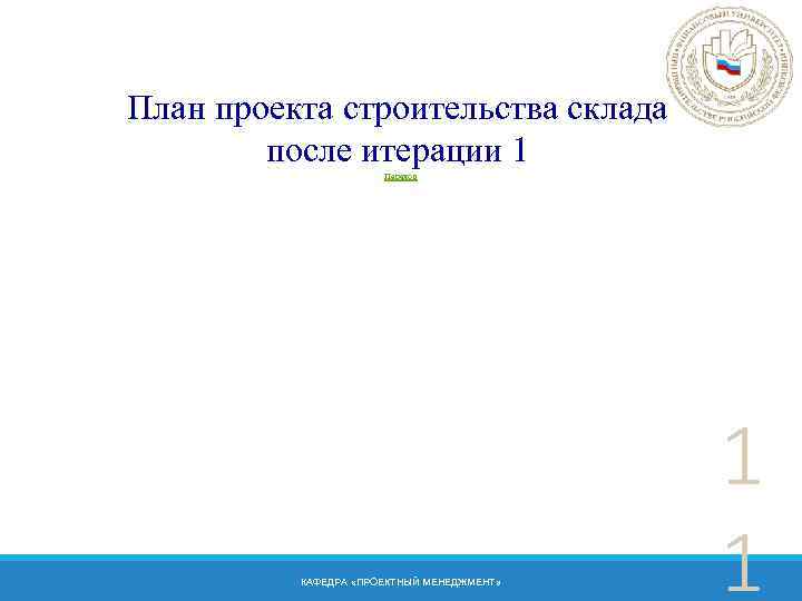 План проекта строительства склада после итерации 1 Переход КАФЕДРА «ПРОЕКТНЫЙ МЕНЕДЖМЕНТ» 1 1 