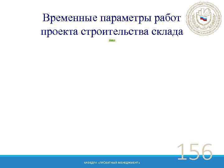 Временные параметры работ проекта строительства склада Назад КАФЕДРА «ПРОЕКТНЫЙ МЕНЕДЖМЕНТ» 156 