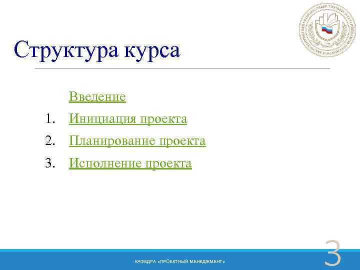 Структура курса Введение 1. Инициация проекта 2. Планирование проекта 3. Исполнение проекта КАФЕДРА «ПРОЕКТНЫЙ