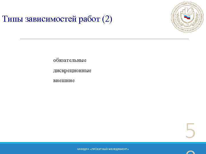 Типы зависимостей работ (2) обязательные дискреционные внешние 5 КАФЕДРА «ПРОЕКТНЫЙ МЕНЕДЖМЕНТ» 