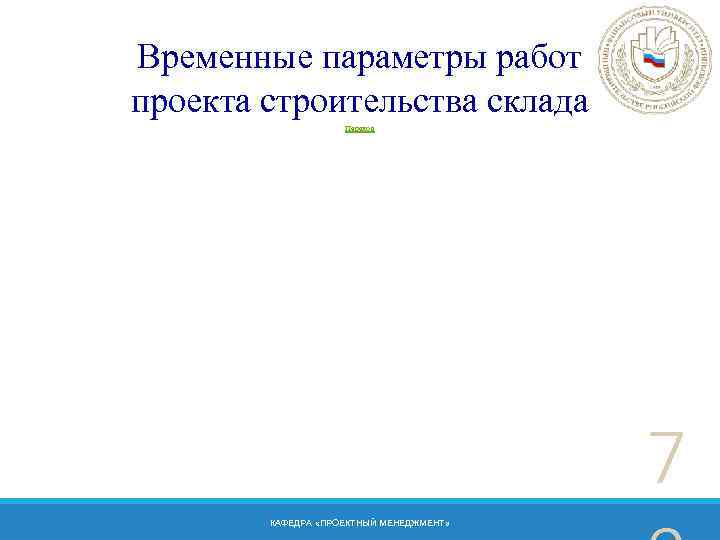 Временные параметры работ проекта строительства склада Переход 7 КАФЕДРА «ПРОЕКТНЫЙ МЕНЕДЖМЕНТ» 
