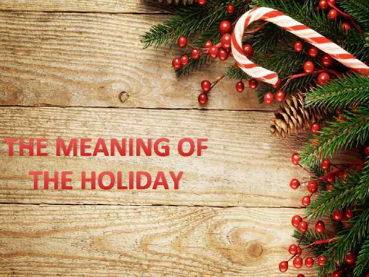 THE MEANING OF THE HOLIDAY 