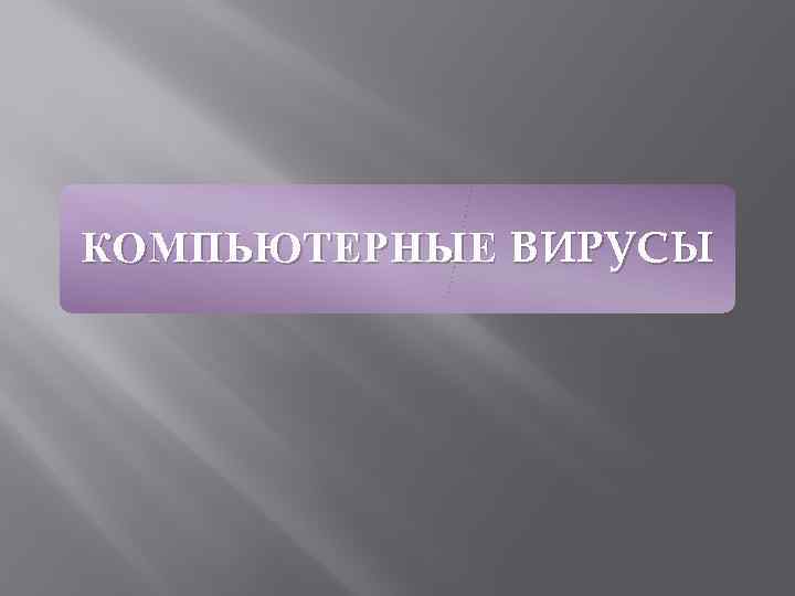 КОМПЬЮТЕРНЫЕ ВИРУСЫ 