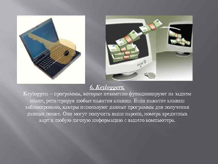 6. Keyloggers – программы, которые незаметно функционируют на заднем плане, регистрируя любые нажатия клавиш.