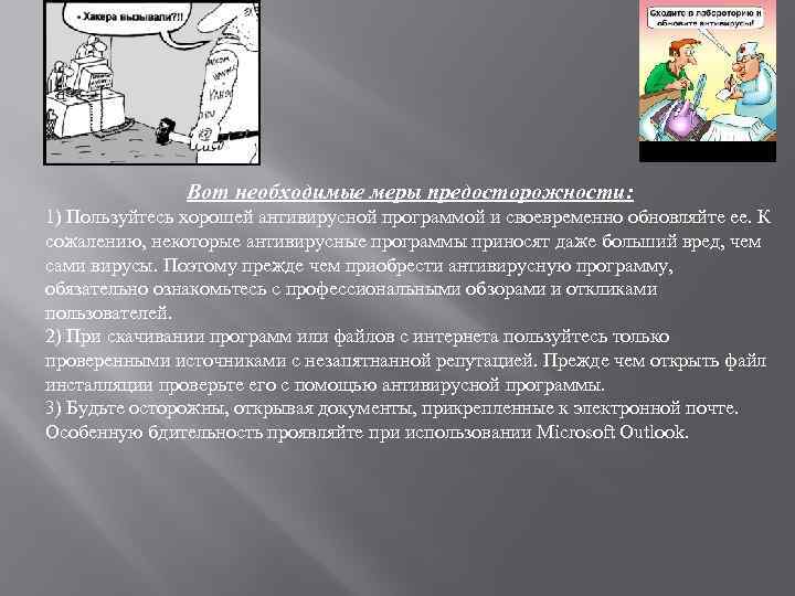 Вот необходимые меры предосторожности: 1) Пользуйтесь хорошей антивирусной программой и своевременно обновляйте ее. К
