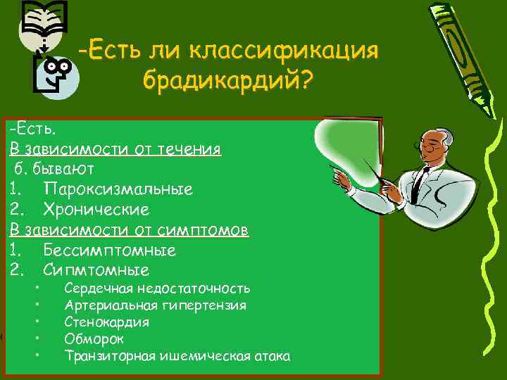 -Есть ли классификация брадикардий? -Есть. В зависимости от течения б. бывают 1. Пароксизмальные 2.