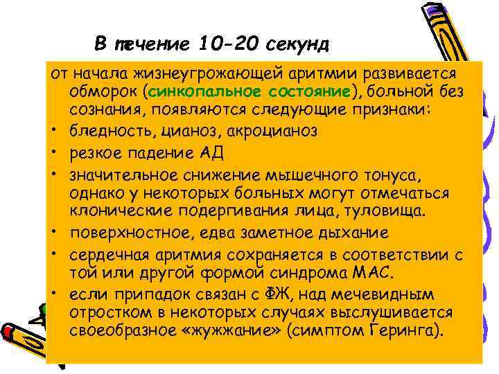 В течение 10 -20 секунд от начала жизнеугрожающей аритмии развивается обморок (синкопальное состояние), больной
