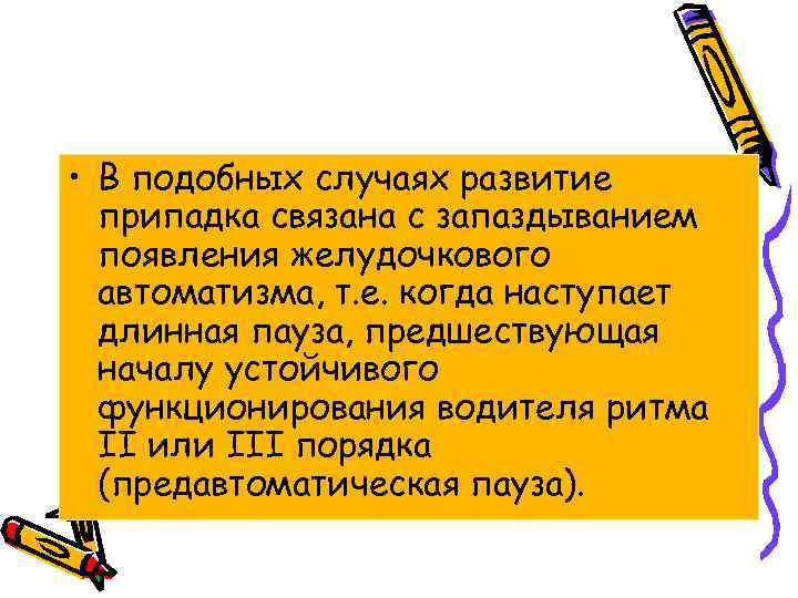  • В подобных случаях развитие припадка связана с запаздыванием появления желудочкового автоматизма, т.