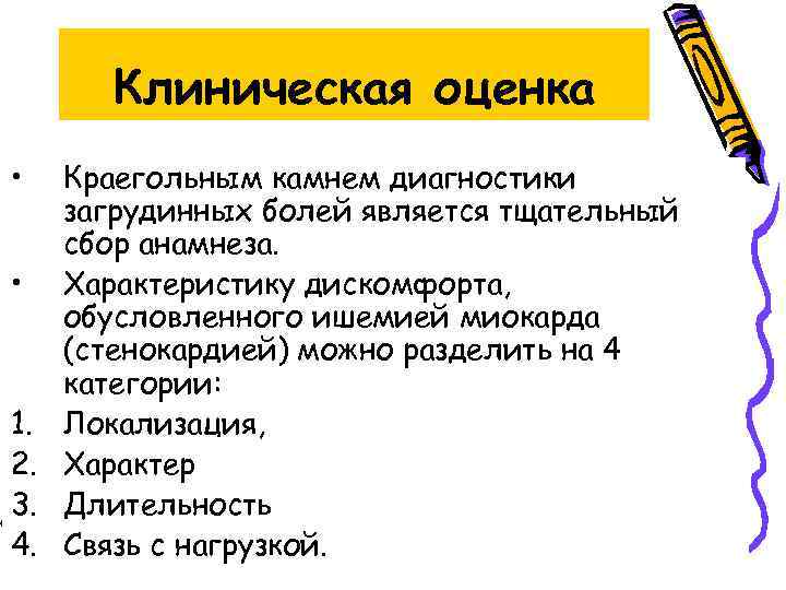 Клиническая оценка • Краегольным камнем диагностики загрудинных болей является тщательный сбор анамнеза. • Характеристику