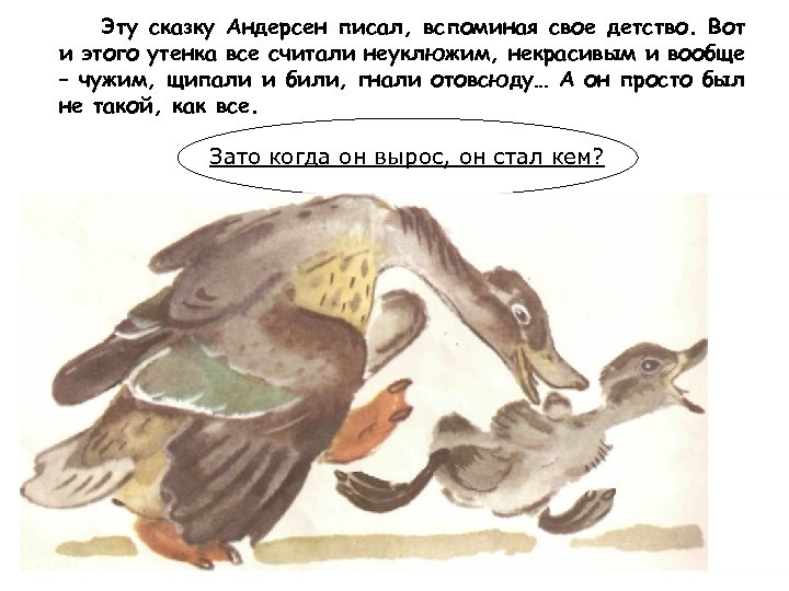 Эту сказку Андерсен писал, вспоминая свое детство. Вот и этого утенка все считали неуклюжим,