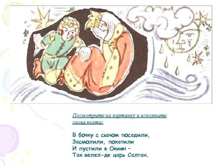 Посмотрите на картинку и вспомните слова поэта: В бочку с сыном посадили, Засмолили, покатили