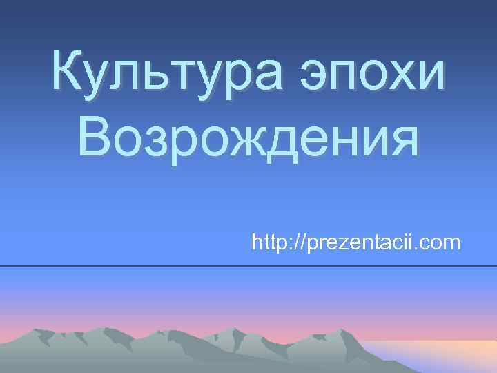 Культура эпохи Возрождения http: //prezentacii. com 