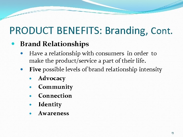 PRODUCT BENEFITS: Branding, Cont. Brand Relationships Have a relationship with consumers in order to