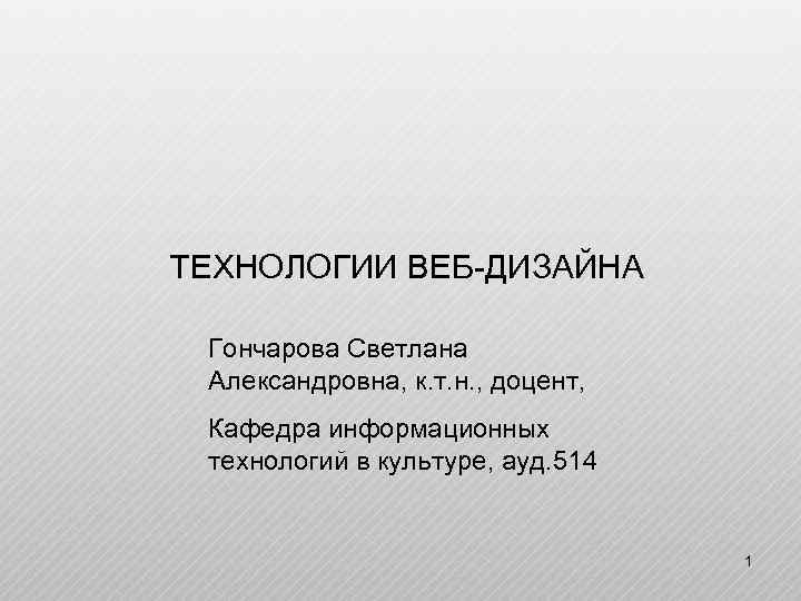ТЕХНОЛОГИИ ВЕБ-ДИЗАЙНА Гончарова Светлана Александровна, к. т. н. , доцент, Кафедра информационных технологий в