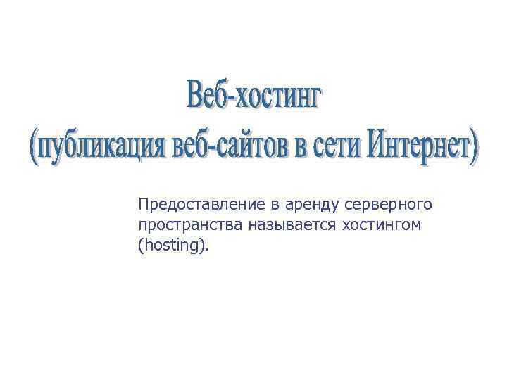 Предоставление в аренду серверного пространства называется хостингом (hosting). 