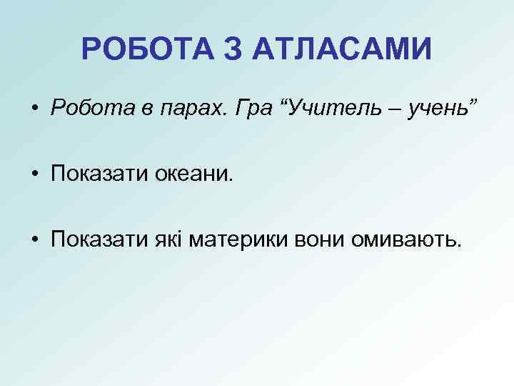 РОБОТА З АТЛАСАМИ • Робота в парах. Гра “Учитель – учень” • Показати океани.