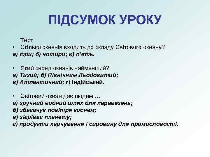 ПІДСУМОК УРОКУ Тест • Скільки океанів входить до складу Світового океану? а) три; б)