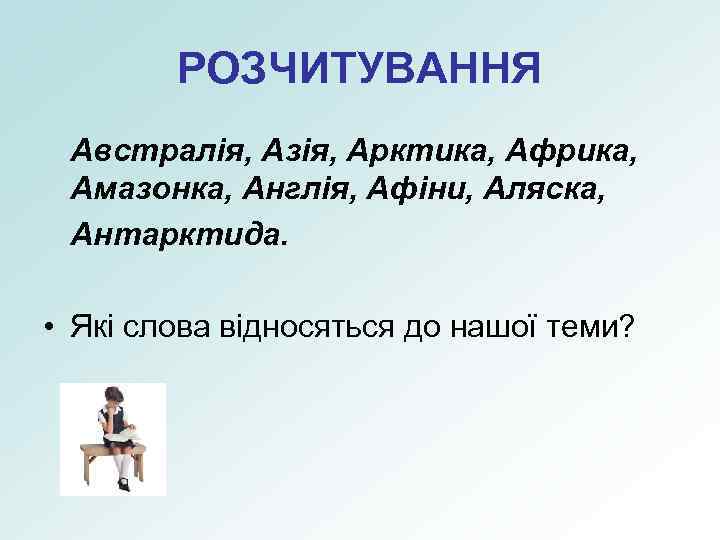 РОЗЧИТУВАННЯ Австралія, Азія, Арктика, Африка, Амазонка, Англія, Афіни, Аляска, Антарктида. • Які слова відносяться