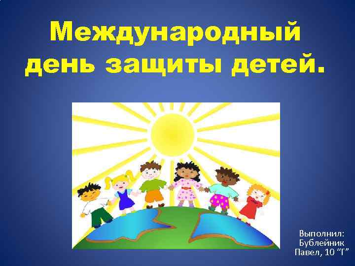 Международный день защиты детей. Выполнил: Бублейник Павел, 10 “Г” 