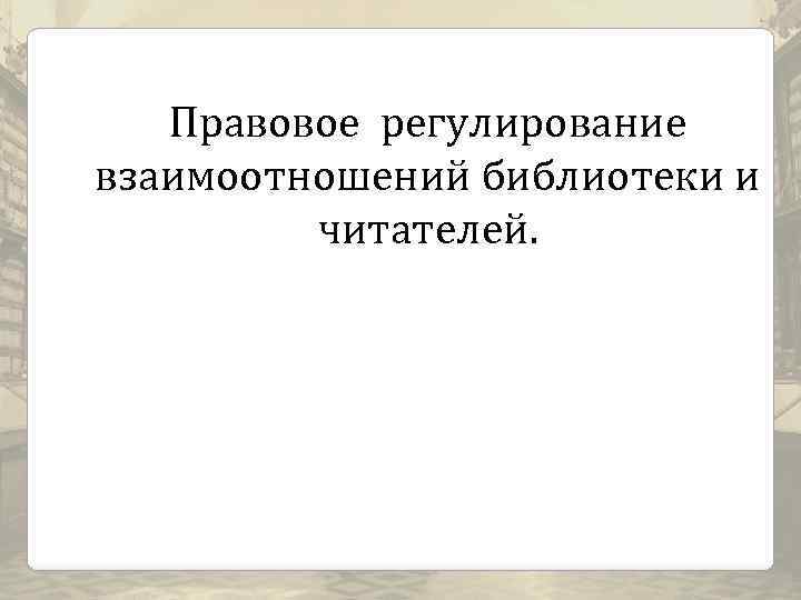 Правовое регулирование взаимоотношений библиотеки и читателей. 