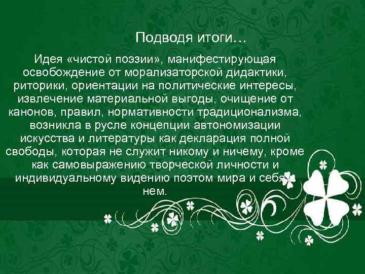 Подводя итоги… Идея «чистой поэзии» , манифестирующая освобождение от морализаторской дидактики, риторики, ориентации на