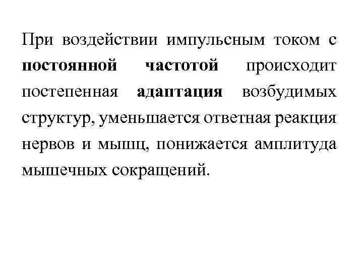 При воздействии импульсным током с постоянной частотой происходит постепенная адаптация возбудимых структур, уменьшается ответная