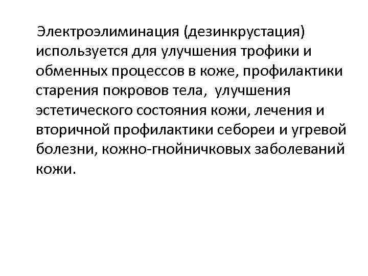 Электроэлиминация (дезинкрустация) используется для улучшения трофики и обменных процессов в коже, профилактики старения покровов
