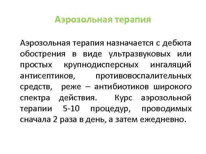 Аэрозольная терапия назначается с дебюта обострения в виде ультразвуковых или простых крупнодисперсных ингаляций антисептиков,