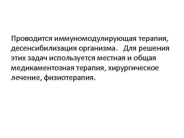 Проводится иммуномодулирующая терапия, десенсибилизация организма. Для решения этих задач используется местная и общая медикаментозная