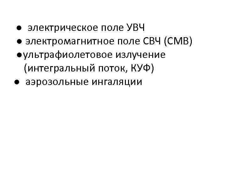  ● электрическое поле УВЧ ● электромагнитное поле СВЧ (СМВ) ●ультрафиолетовое излучение (интегральный поток,