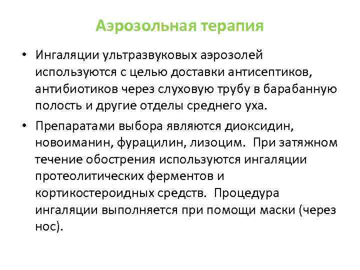 Аэрозольная терапия • Ингаляции ультразвуковых аэрозолей используются с целью доставки антисептиков, антибиотиков через слуховую