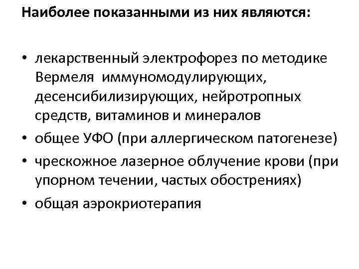 Наиболее показанными из них являются: • лекарственный электрофорез по методике Вермеля иммуномодулирующих, десенсибилизирующих, нейротропных