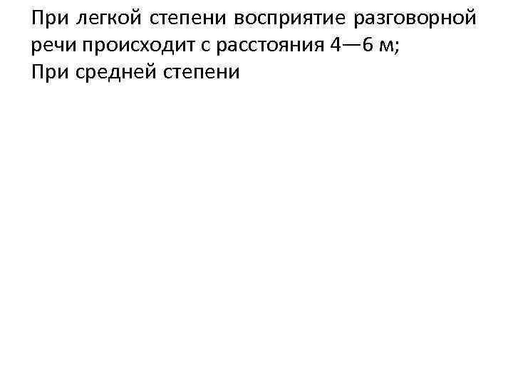 При легкой степени восприятие разговорной речи происходит с расстояния 4— 6 м; При средней